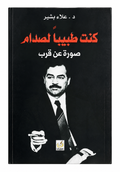 كنت طبيبًا لصدام – صورة عن قرب – د. علاء بشير